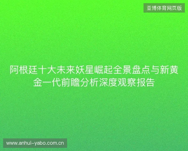 阿根廷十大未来妖星崛起全景盘点与新黄金一代前瞻分析深度观察报告